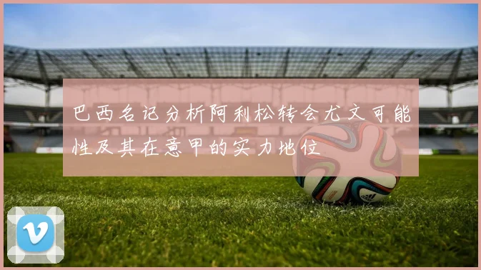 巴西名记分析阿利松转会尤文可能性及其在意甲的实力地位