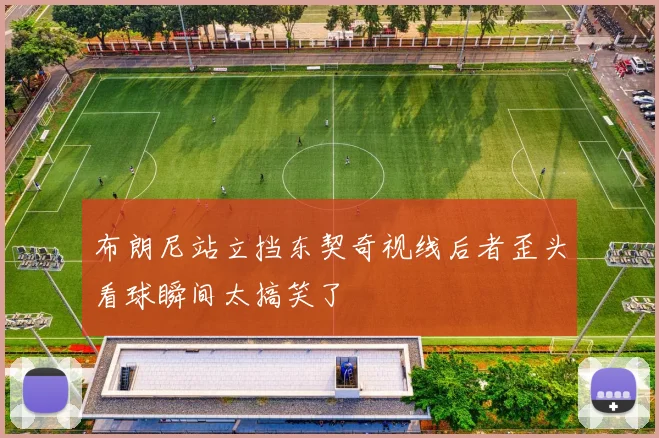 布朗尼站立挡东契奇视线后者歪头看球瞬间太搞笑了