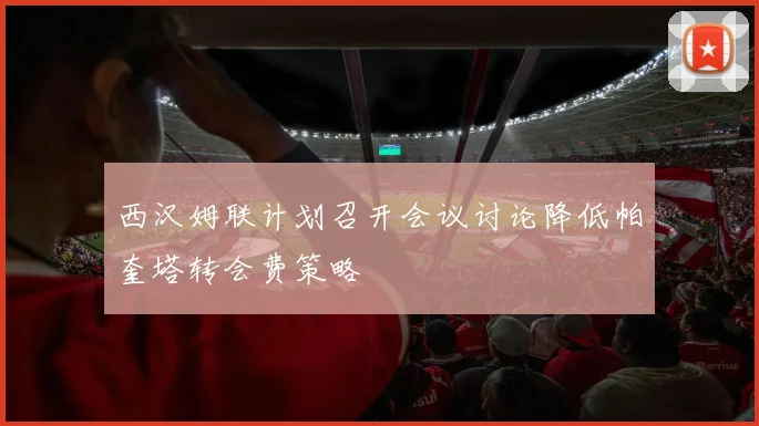 西汉姆联计划召开会议讨论降低帕奎塔转会费策略