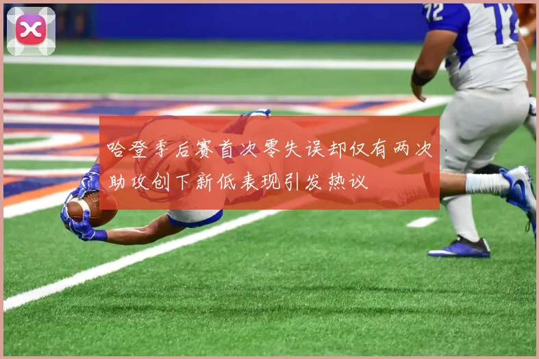 哈登季后赛首次零失误却仅有两次助攻创下新低表现引发热议