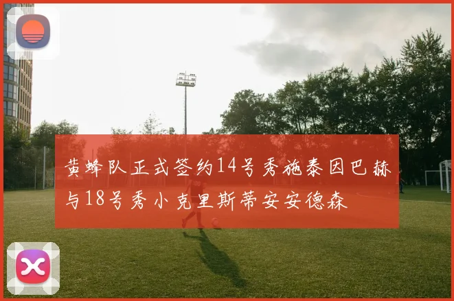 黄蜂队正式签约14号秀施泰因巴赫与18号秀小克里斯蒂安安德森