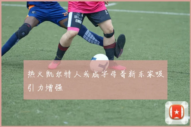 热火凯尔特人或成字母哥新东家吸引力增强