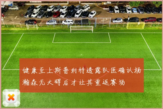 健康至上斯普利特透露队医确认杨瀚森无大碍后才让其重返赛场