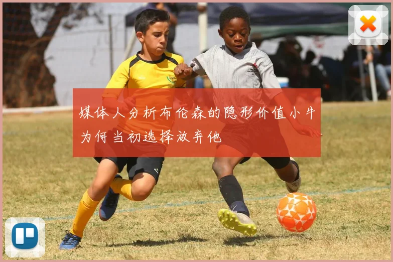 媒体人分析布伦森的隐形价值小牛为何当初选择放弃他