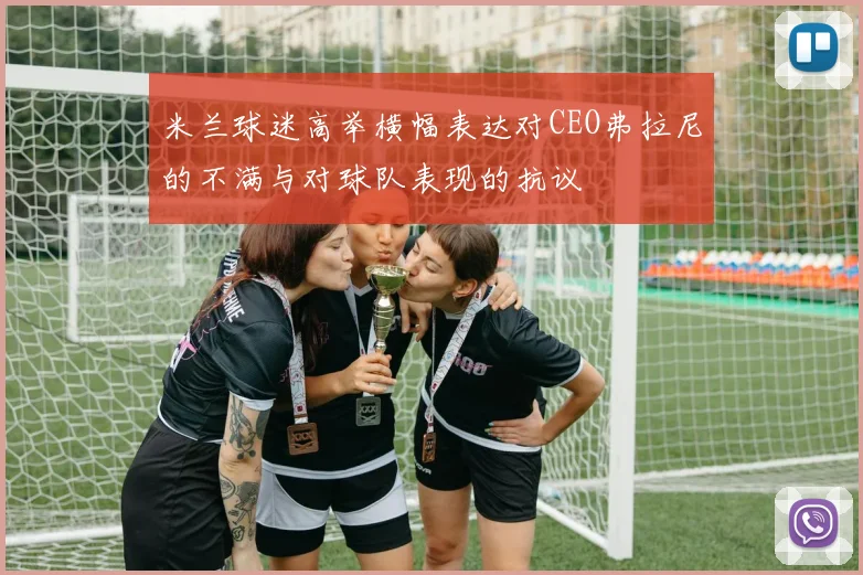米兰球迷高举横幅表达对CEO弗拉尼的不满与对球队表现的抗议
