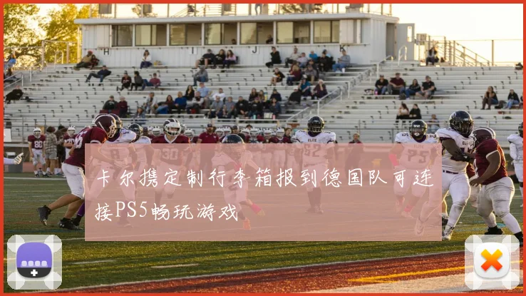 卡尔携定制行李箱报到德国队可连接PS5畅玩游戏