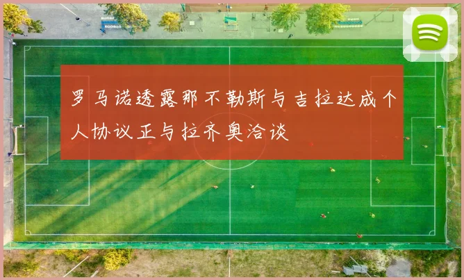 罗马诺透露那不勒斯与吉拉达成个人协议正与拉齐奥洽谈