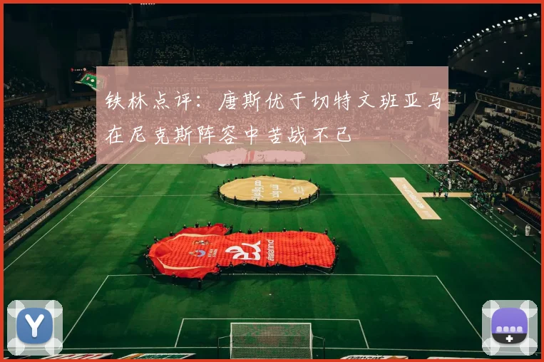 铁林点评：唐斯优于切特文班亚马在尼克斯阵容中苦战不已