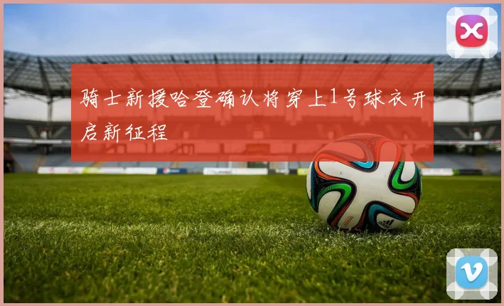 骑士新援哈登确认将穿上1号球衣开启新征程