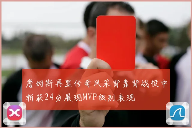 詹姆斯再显传奇风采背靠背战役中斩获24分展现MVP级别表现