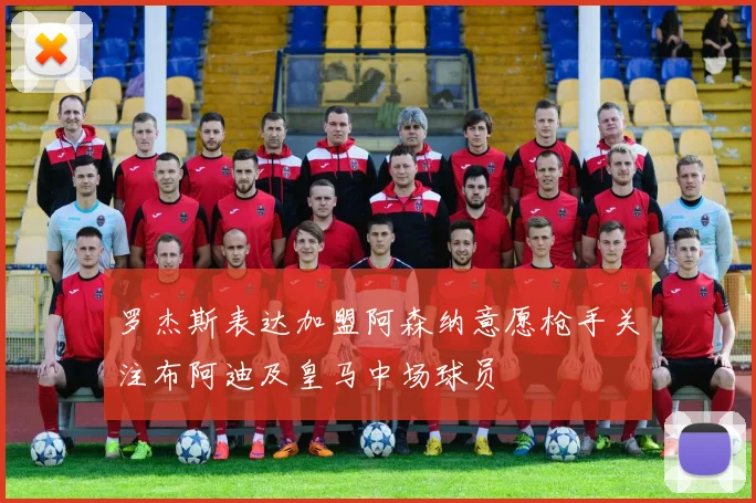 罗杰斯表达加盟阿森纳意愿枪手关注布阿迪及皇马中场球员