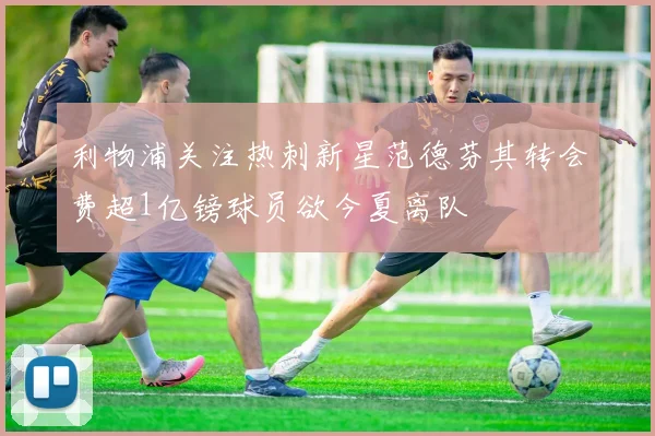 利物浦关注热刺新星范德芬其转会费超1亿镑球员欲今夏离队