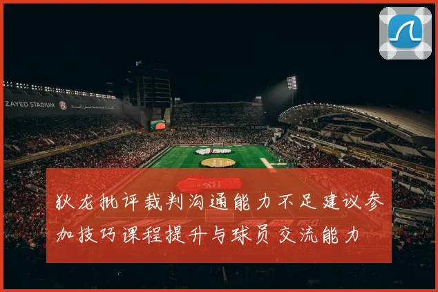 狄龙批评裁判沟通能力不足建议参加技巧课程提升与球员交流能力